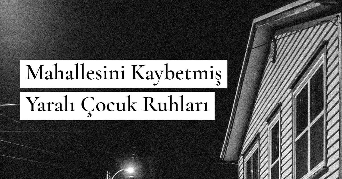 Mahallesini Kaybetmiş Yaralı Çocuk Ruhları