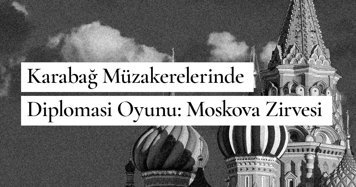 Karabağ Müzakerelerinde Diplomasi Oyunu: Moskova Zirvesi