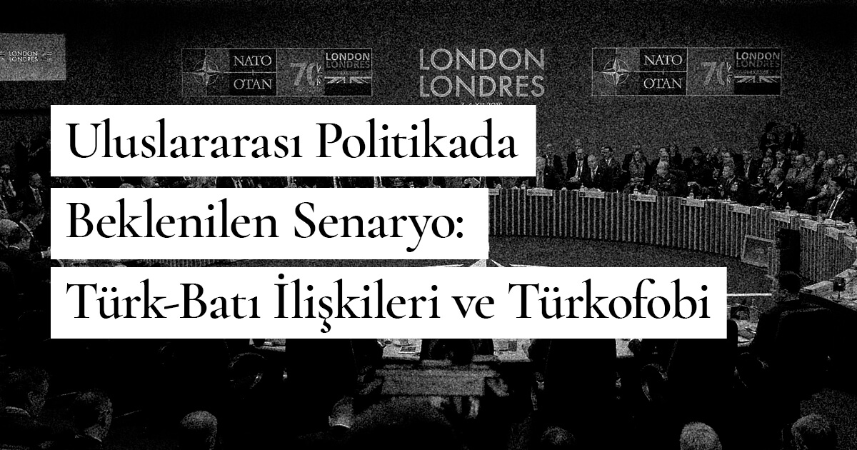 Uluslararası Politikada Beklenilen Senaryo: Türk-Batı İlişkileri ve Türkofobi