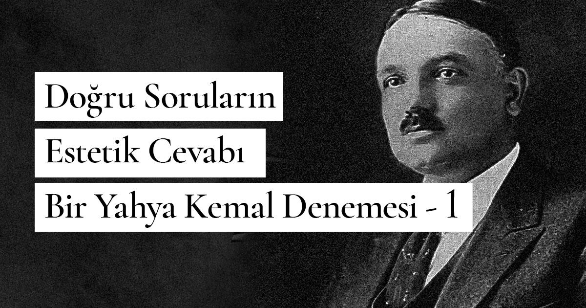 Doğru Soruların Estetik Cevabı – Bir Yahya Kemal Denemesi – 1