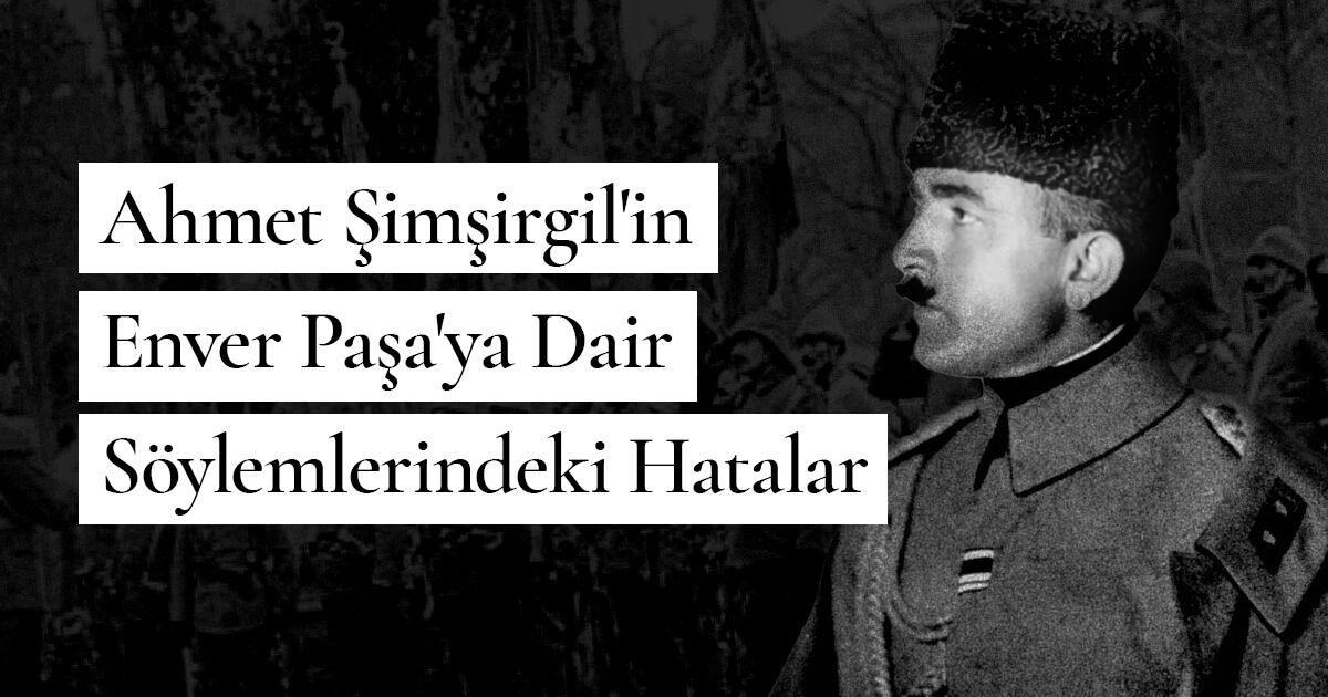 Ahmet Şimşirgil’in Enver Paşa’ya Dair Söylemlerindeki Hatalar