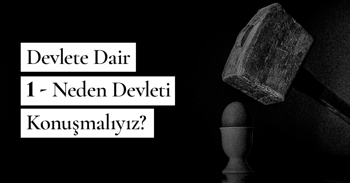 Devlete Dair – 1 – Neden Devleti Konuşmalıyız?