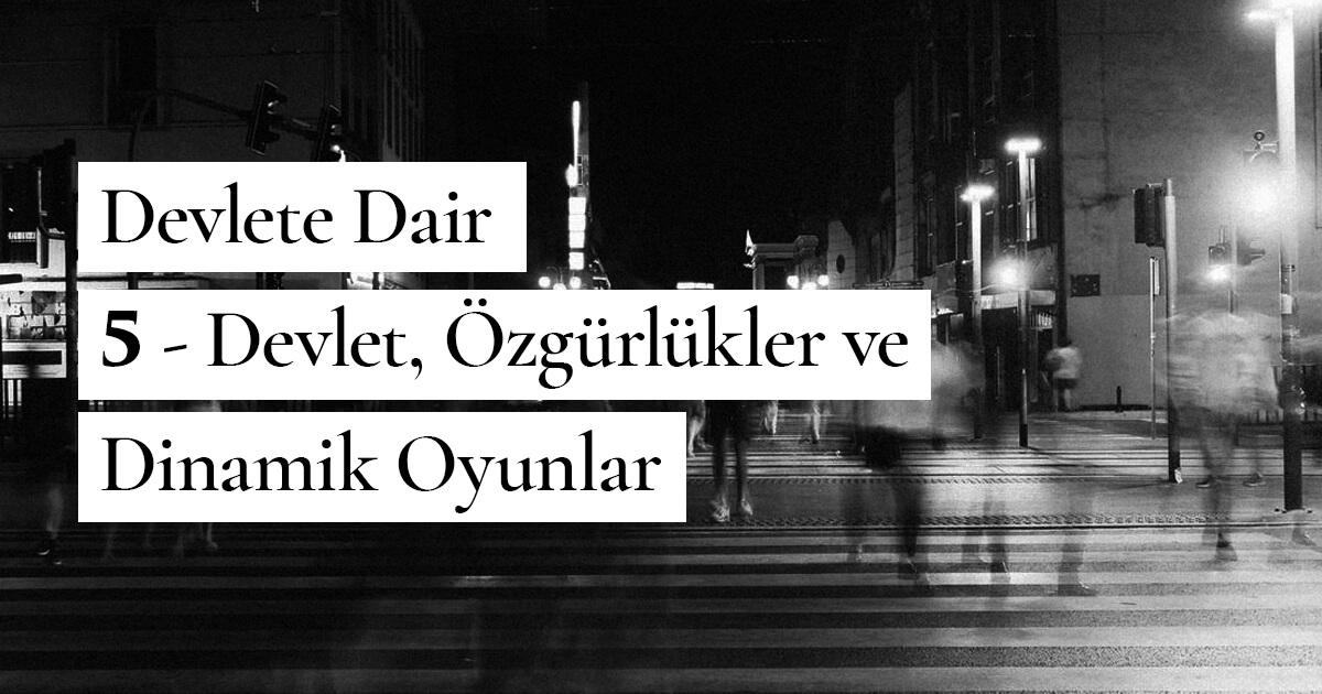 Devlete Daire – 5 – Devlet, Özgürlükler ve Dinamik Oyunlar