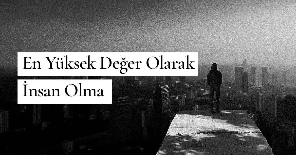 En Yüksek Değer Olarak İnsan Olma