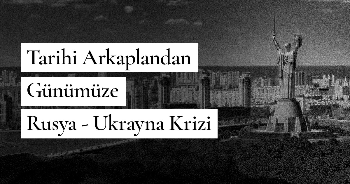 Tarihi Arkaplandan Günümüze Rusya – Ukrayna Krizi