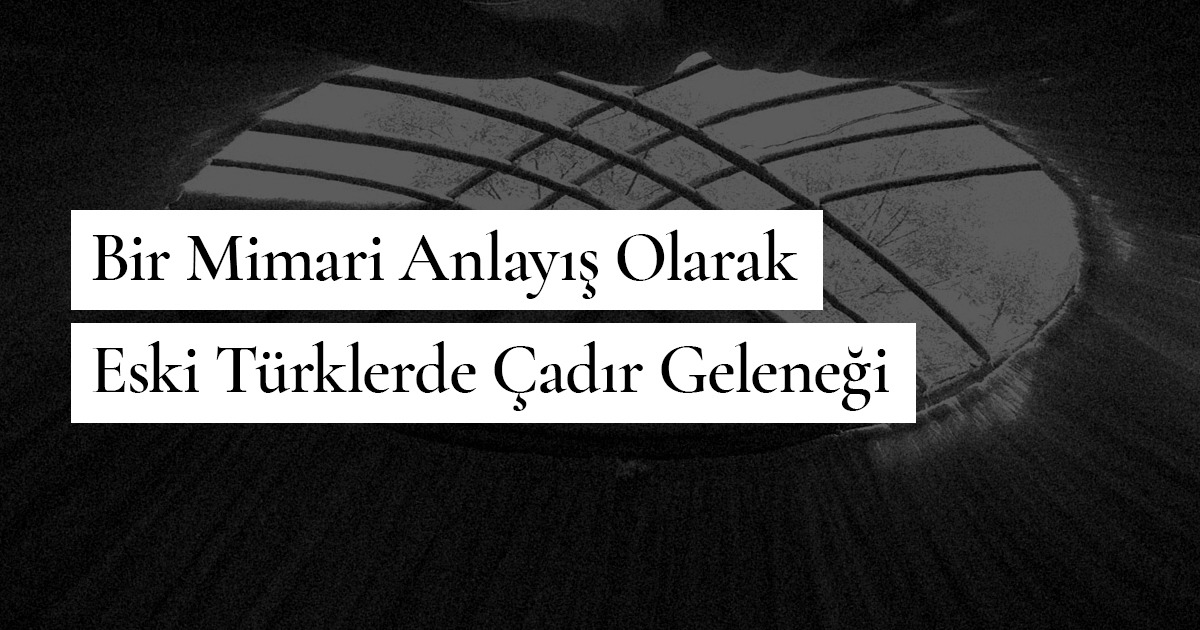 Bir Mimari Anlayış Olarak Eski Türklerde Çadır Geleneği