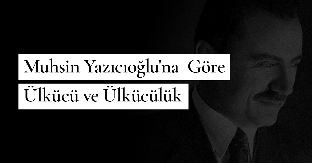 Muhsin Yazıcıoğlu’na Göre Ülkücü ve Ülkücülük