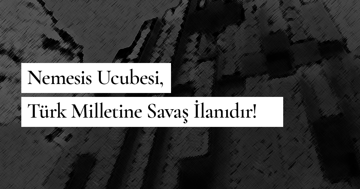 Nemesis Ucubesi, Türk Milletine Savaş İlanıdır!