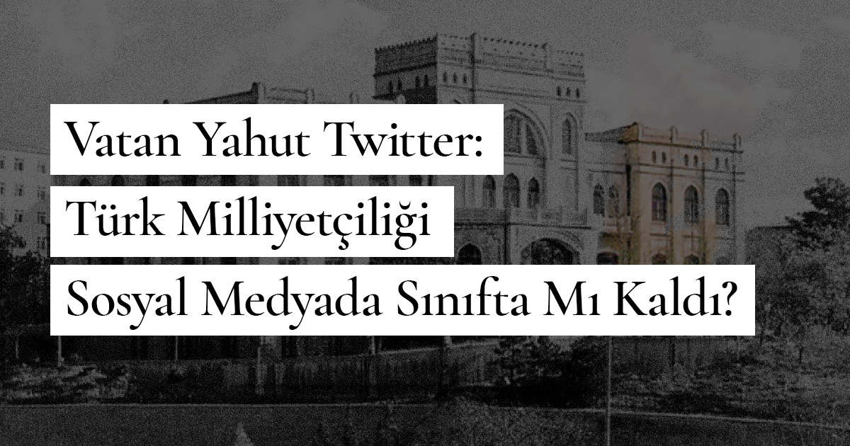 Vatan Yahut Twitter: Türk Milliyetçiliği Sosyal Medyada Sınıfta Mı Kaldı?