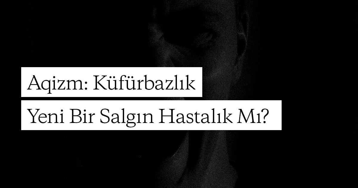 Aqizm: Küfürbazlık Yeni Bir Salgın Hastalık mı?
